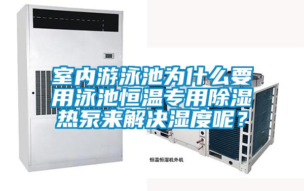 室內(nèi)游泳池為什么要用泳池恒溫專用除濕熱泵來解決濕度呢？
