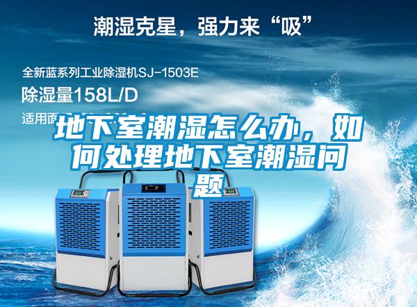 地下室潮濕怎么辦，如何處理地下室潮濕問題