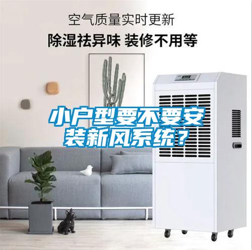 小戶(hù)型要不要安裝新風(fēng)系統(tǒng)？