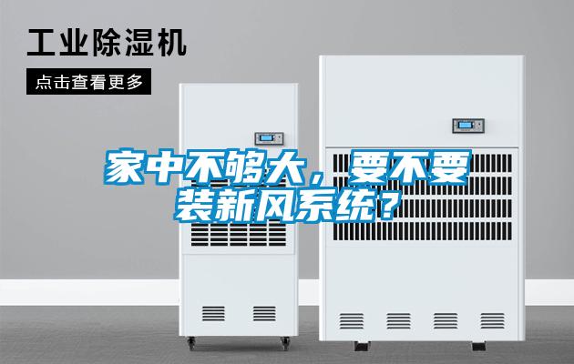 家中不夠大，要不要裝新風(fēng)系統(tǒng)？