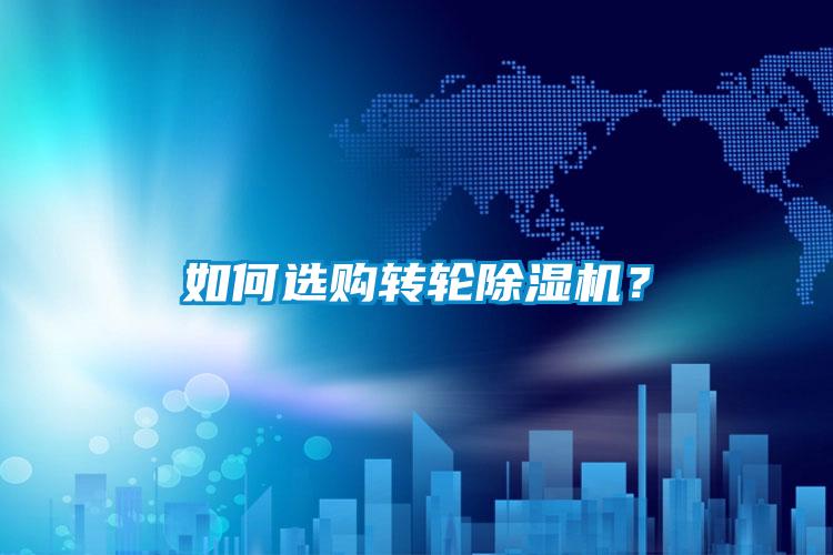 如何選購轉(zhuǎn)輪除濕機？