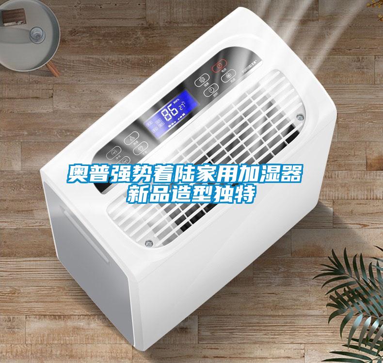 奧普強(qiáng)勢著陸家用加濕器 新品造型獨特