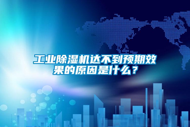 工業(yè)除濕機(jī)達(dá)不到預(yù)期效果的原因是什么？