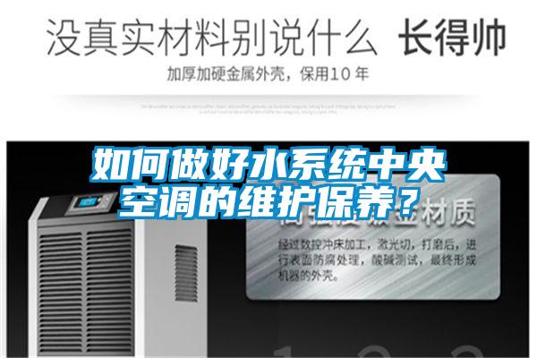 如何做好水系統(tǒng)中央空調(diào)的維護(hù)保養(yǎng)？