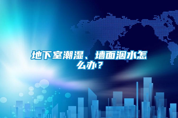 地下室潮濕、墻面洇水怎么辦？