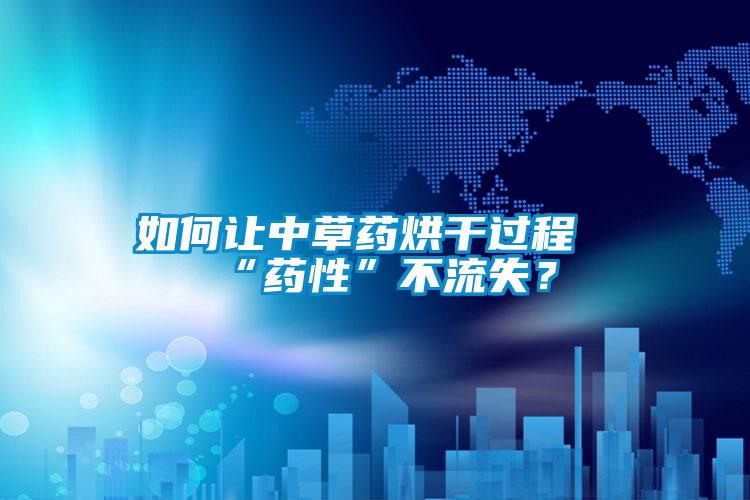 如何讓中草藥烘干過(guò)程“藥性”不流失？