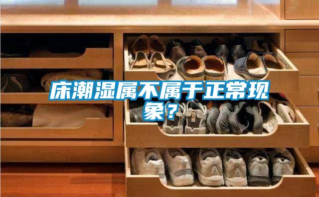 床潮濕屬不屬于正常現(xiàn)象？