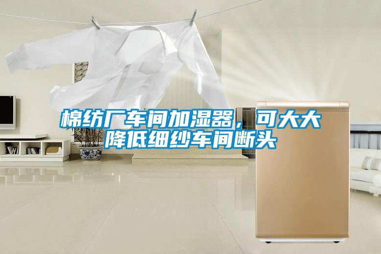 棉紡廠車間加濕器，可大大降低細(xì)紗車間斷頭