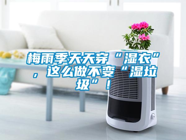梅雨季天天穿“濕衣”，這么做不變“濕垃圾”！