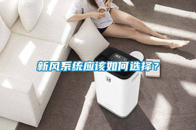 新風(fēng)系統(tǒng)應(yīng)該如何選擇？