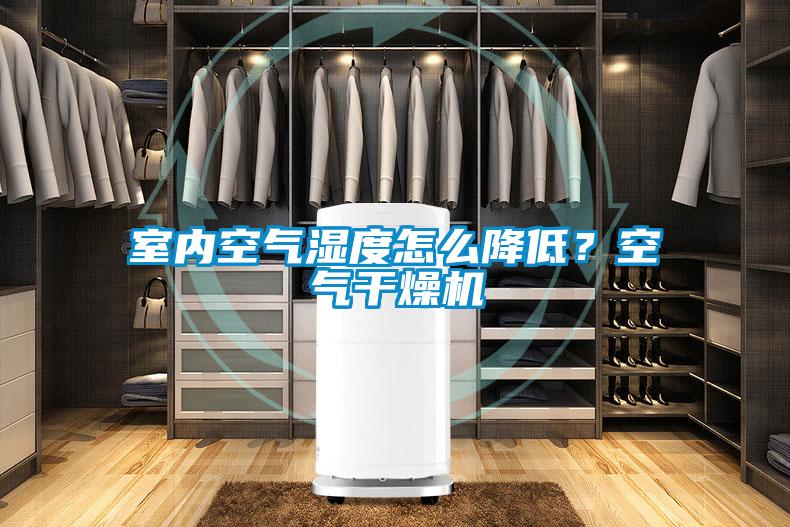 室內(nèi)空氣濕度怎么降低？空氣干燥機(jī)