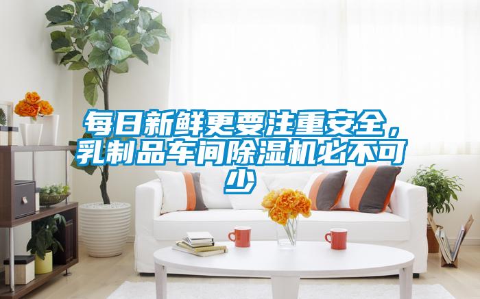 每日新鮮更要注重安全，乳制品車間除濕機必不可少
