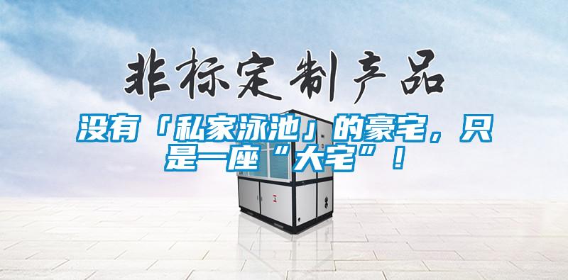 沒有「私家泳池」的豪宅，只是一座“大宅”！
