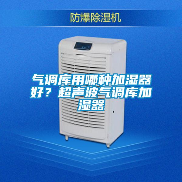 氣調庫用哪種加濕器好？超聲波氣調庫加濕器
