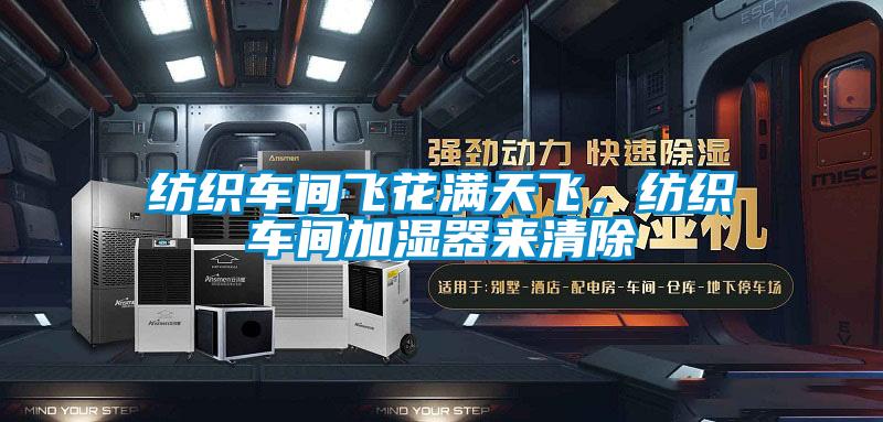 紡織車間飛花滿天飛，紡織車間加濕器來(lái)清除