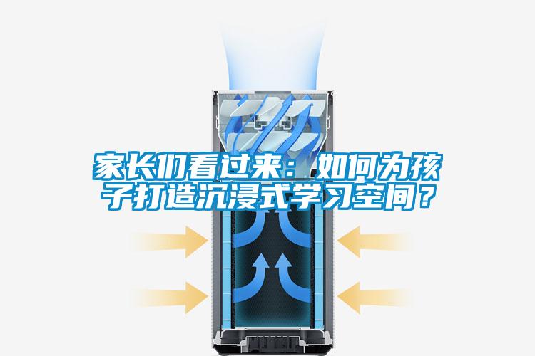 家長們看過來：如何為孩子打造沉浸式學(xué)習(xí)空間？