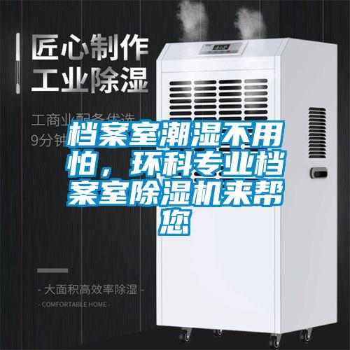 檔案室潮濕不用怕，環(huán)科專業(yè)檔案室除濕機來幫您