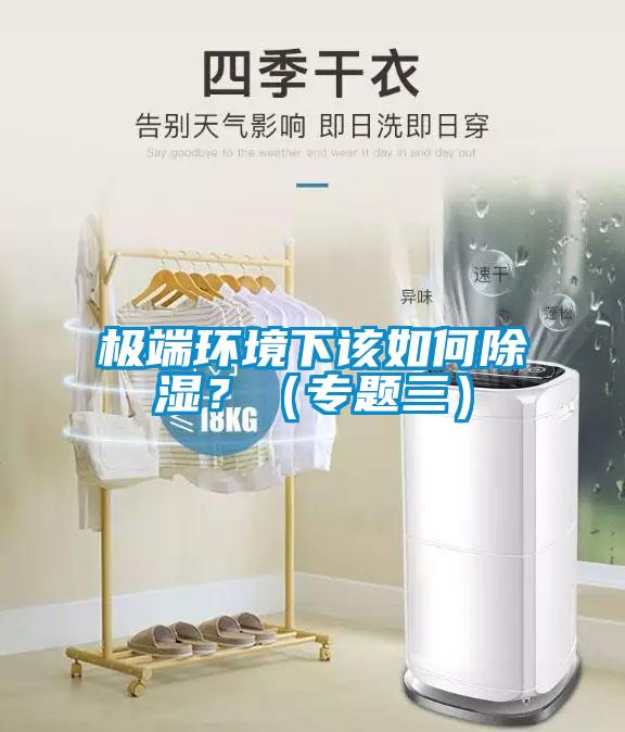 極端環(huán)境下該如何除濕？（專題三）