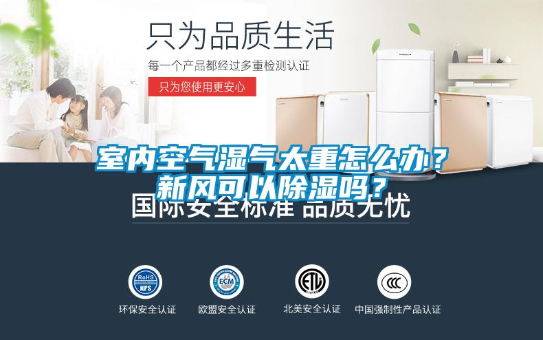室內(nèi)空氣濕氣太重怎么辦？新風(fēng)可以除濕嗎？