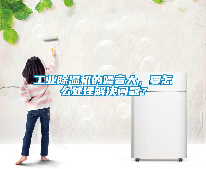 工業(yè)除濕機(jī)的噪音大，要怎么處理解決問題？