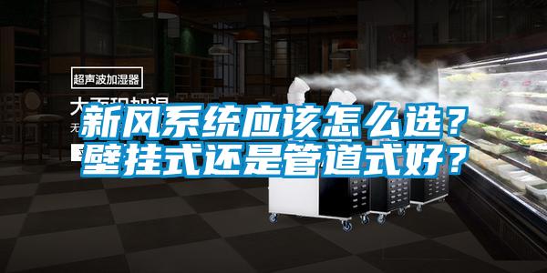 新風(fēng)系統(tǒng)應(yīng)該怎么選？壁掛式還是管道式好？