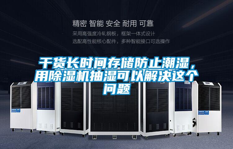 干貨長(zhǎng)時(shí)間存儲(chǔ)防止潮濕，用除濕機(jī)抽濕可以解決這個(gè)問(wèn)題