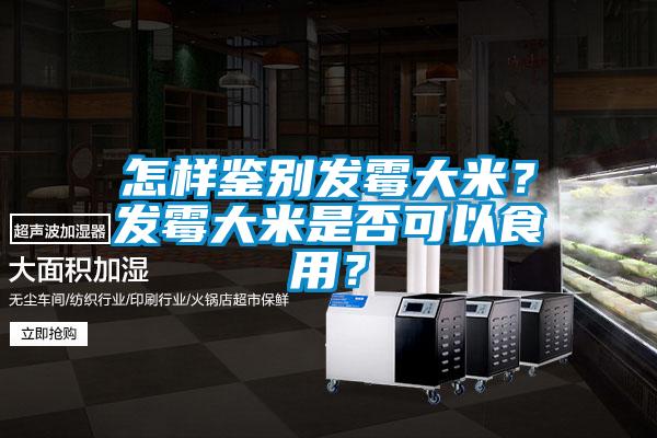 怎樣鑒別發(fā)霉大米？發(fā)霉大米是否可以食用？