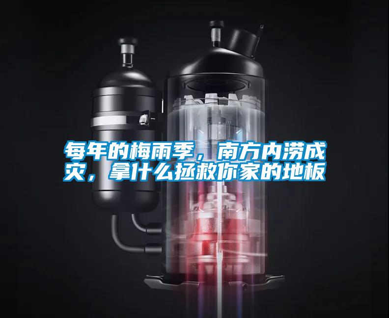 每年的梅雨季，南方內(nèi)澇成災(zāi)，拿什么拯救你家的地板