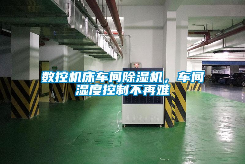 數(shù)控機(jī)床車間除濕機(jī)，車間濕度控制不再難