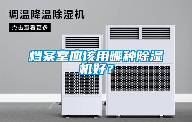 檔案室應(yīng)該用哪種除濕機(jī)好？