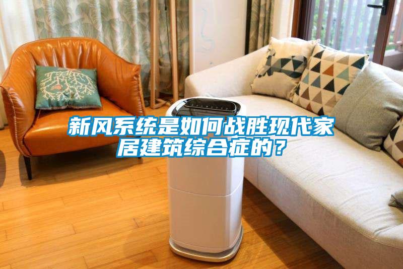 新風系統(tǒng)是如何戰(zhàn)勝現(xiàn)代家居建筑綜合癥的？