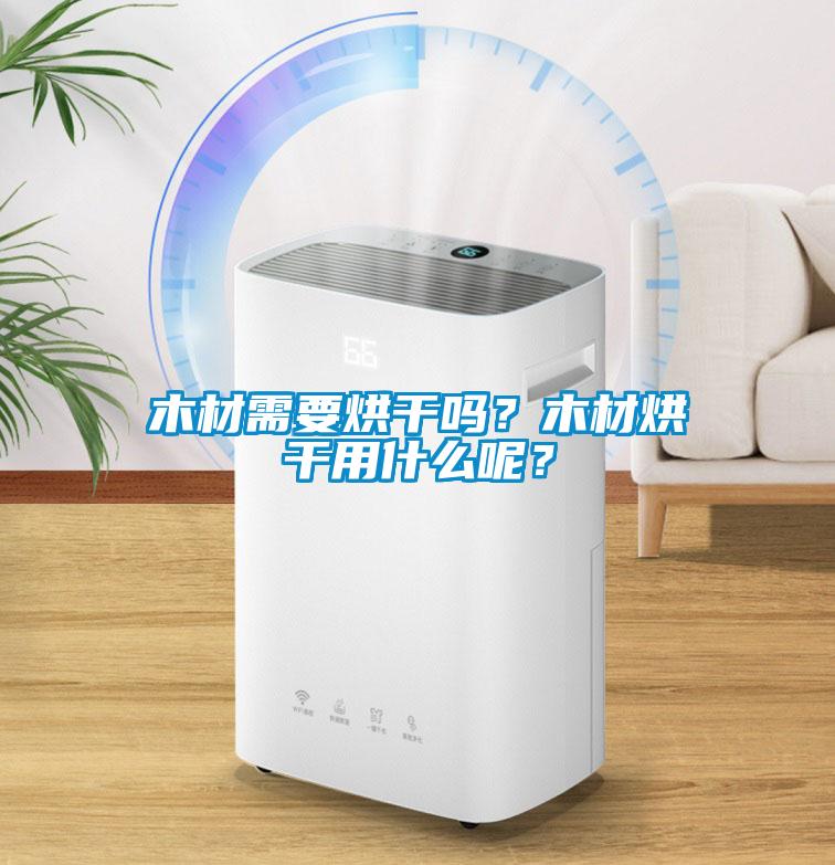 木材需要烘干嗎？木材烘干用什么呢？
