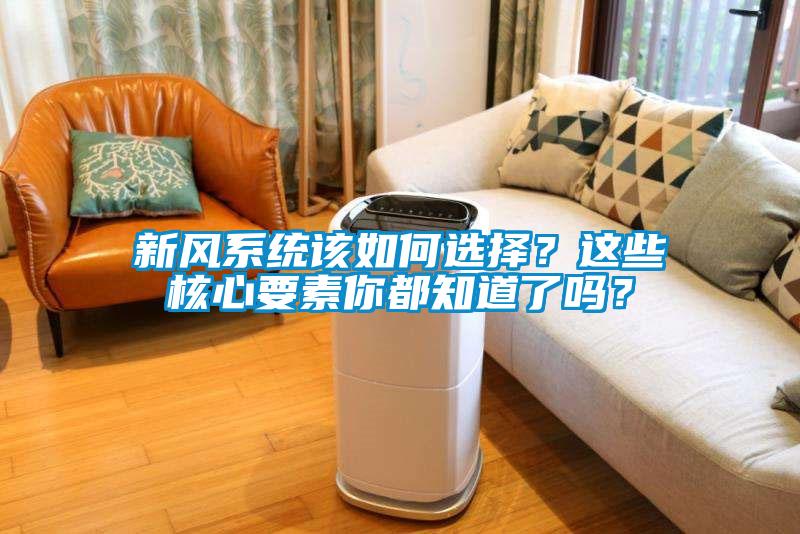 新風(fēng)系統(tǒng)該如何選擇？這些核心要素你都知道了嗎？