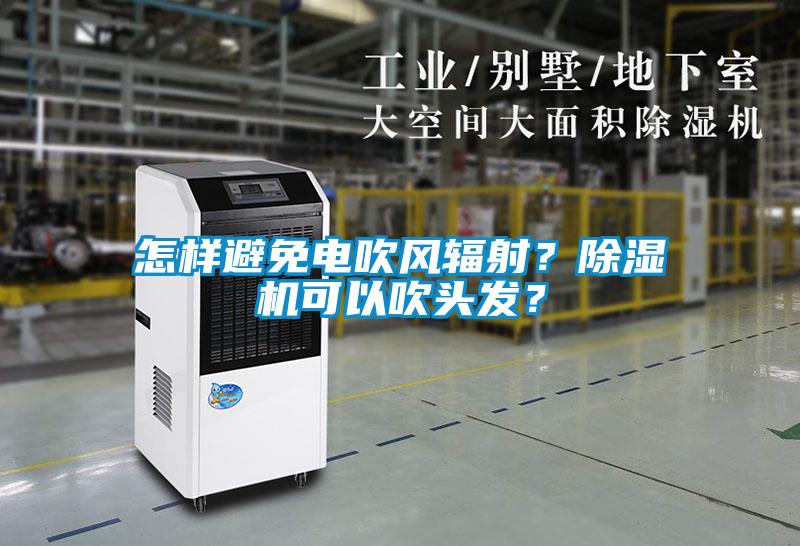 怎樣避免電吹風輻射？除濕機可以吹頭發(fā)？