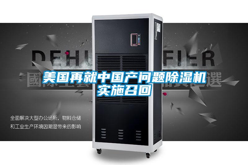 美國再就中國產(chǎn)問題除濕機(jī)實施召回