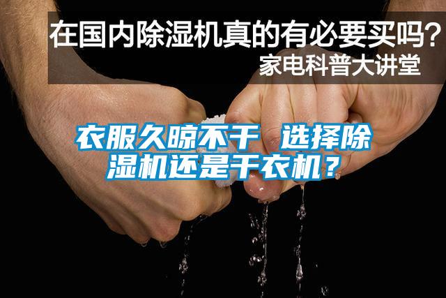 衣服久晾不干 選擇除濕機還是干衣機？