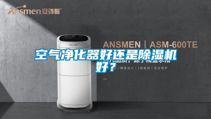 空氣凈化器好還是除濕機(jī)好？