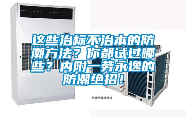 這些治標不治本的防潮方法？你都試過哪些？內(nèi)附一勞永逸的防潮絕招！