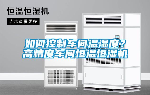 如何控制車間溫濕度？高精度車間恒溫恒濕機(jī)