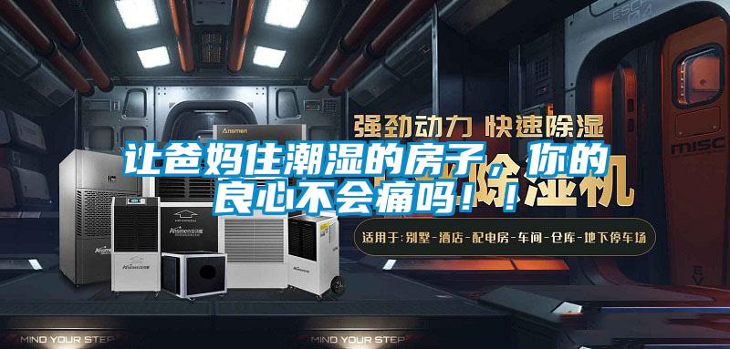 讓爸媽住潮濕的房子，你的良心不會(huì)痛嗎?。?/></p>
						    <p style=