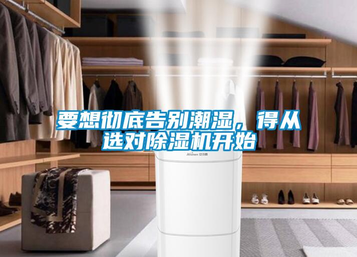 要想徹底告別潮濕，得從選對除濕機開始