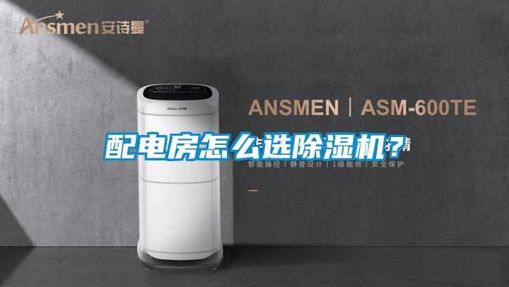 配電房怎么選除濕機(jī)？