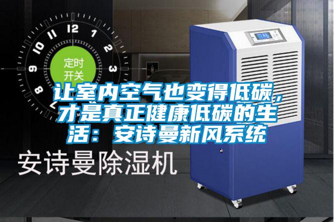 讓室內(nèi)空氣也變得低碳，才是真正健康低碳的生活：安詩曼新風系統(tǒng)