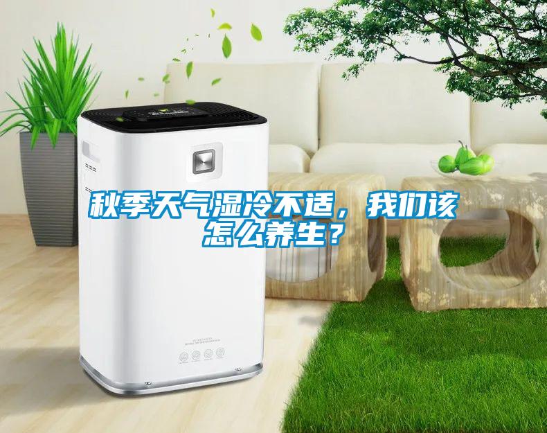 秋季天氣濕冷不適，我們?cè)撛趺答B(yǎng)生？