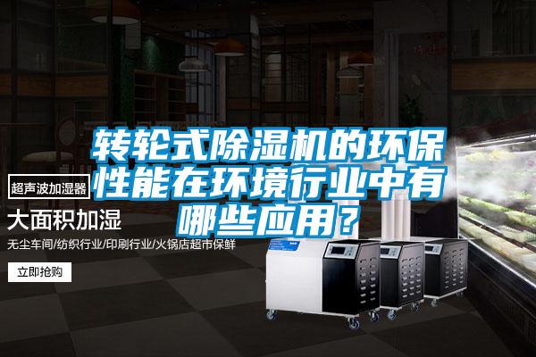 轉輪式除濕機的環(huán)保性能在環(huán)境行業(yè)中有哪些應用？