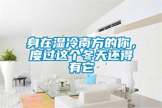 身在濕冷南方的你，度過這個(gè)冬天還得有它