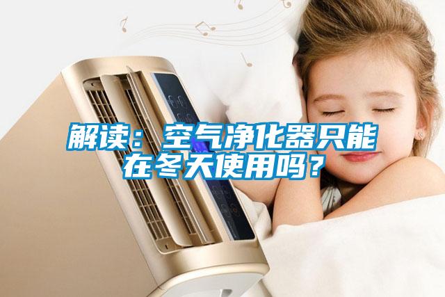 解讀：空氣凈化器只能在冬天使用嗎？