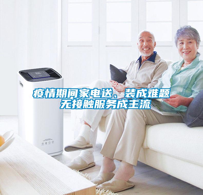 疫情期間家電送、裝成難題 無接觸服務(wù)成主流