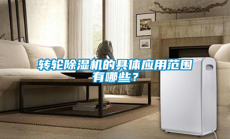 轉(zhuǎn)輪除濕機(jī)的具體應(yīng)用范圍有哪些？