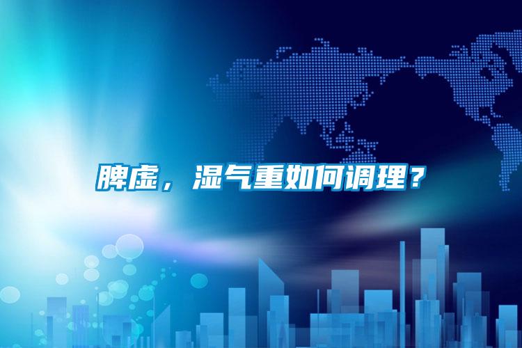 脾虛，濕氣重如何調(diào)理？